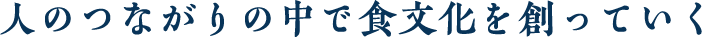 人のつながりの中で食文化を創っていく